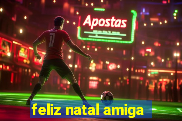 feliz natal amiga